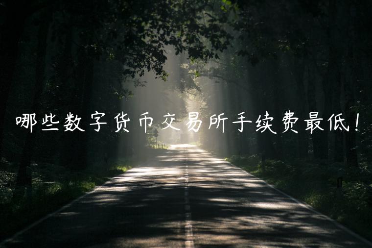 哪些数字货币交易所手续费最低! 哪些数字货币交易所手续费最低!