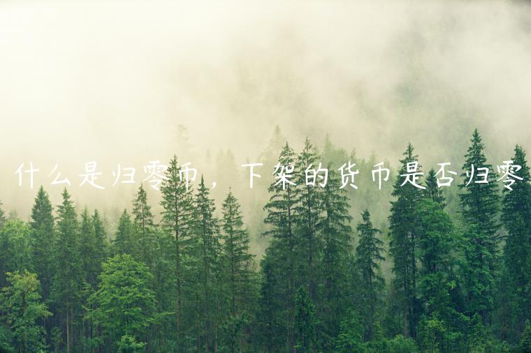 什么是归零币,下架的货币是否归零 什么是归零币,下架的货币是否归零