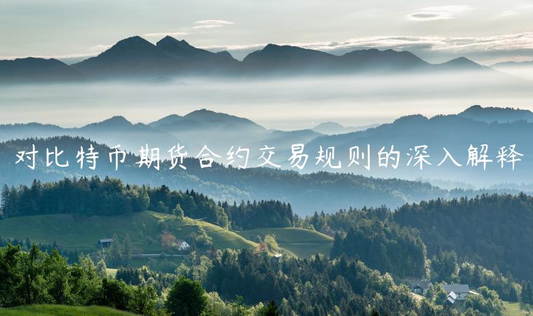 对比特币期货合约交易规则的深入解释 对比特币期货合约交易规则的深入解释