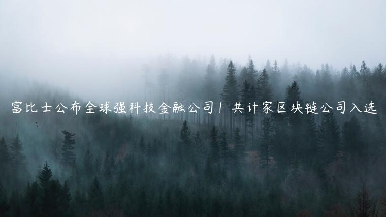 富比士公布全球强科技金融公司!共计家区块链公司入选 富比士公布全球强科技金融公司!共计家区块链公司入选