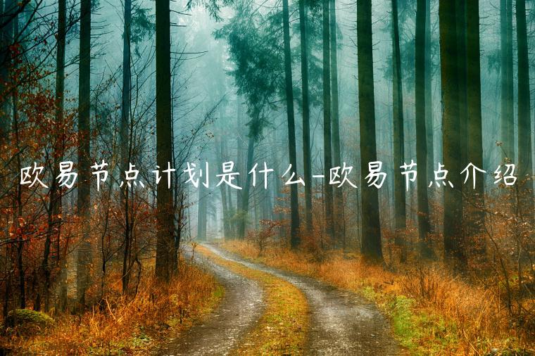 欧意节点计划是什么-欧意节点介绍 欧意节点计划是什么-欧意节点介绍