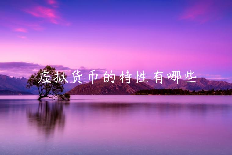 虚拟货币的特性有哪些 虚拟货币的特性有哪些