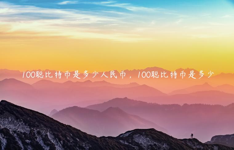 100聪比特币是多少人民币,100聪比特币是多少 100聪比特币是多少人民币,100聪比特币是多少