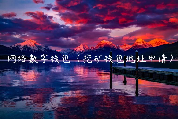 网络数字钱包（挖矿钱包地址申请）