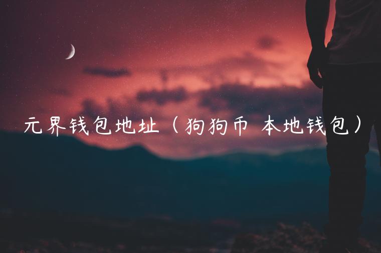 元界钱包地址(狗狗币 本地钱包) 元界钱包地址(狗狗币 本地钱包)