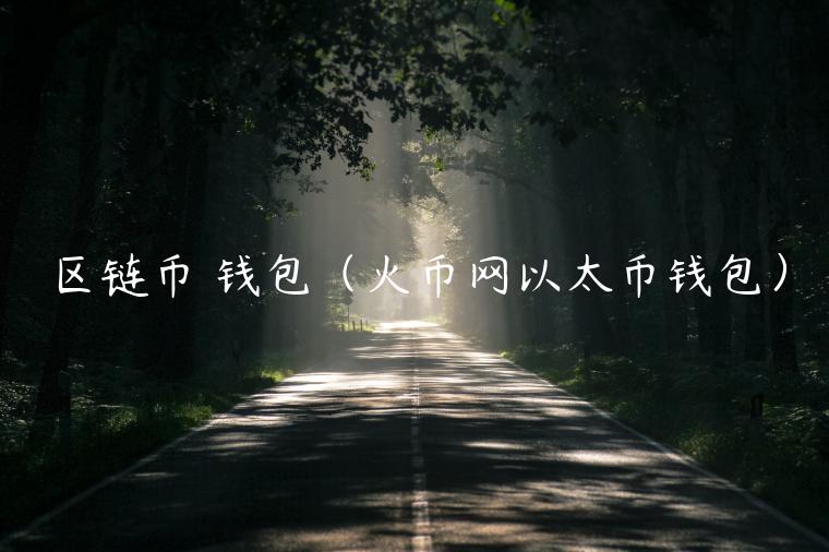 区链币 钱包(火币网以太币钱包) 区链币 钱包(火币网以太币钱包)