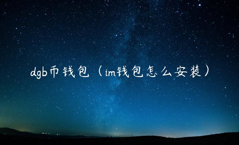 dgb币钱包(im钱包怎么安装) dgb币钱包(im钱包怎么安装)