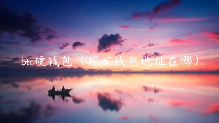 btc硬钱包（挖矿钱包地址在哪）