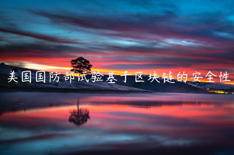 美国国防部试验基于区块链的安全性 美国国防部试验基于区块链的安全性