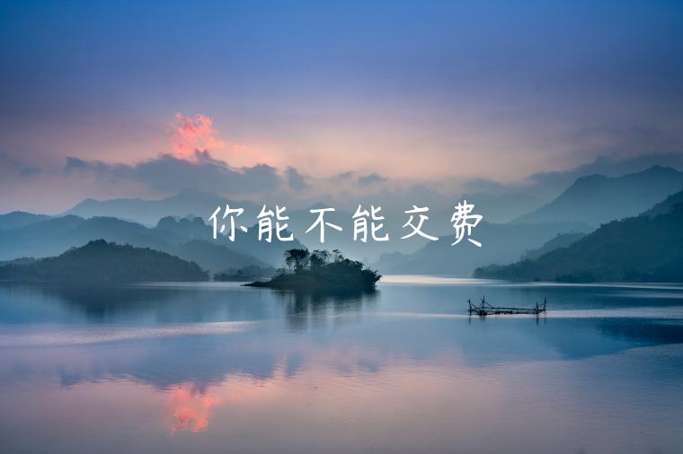 你能不能交费 你能不能交费