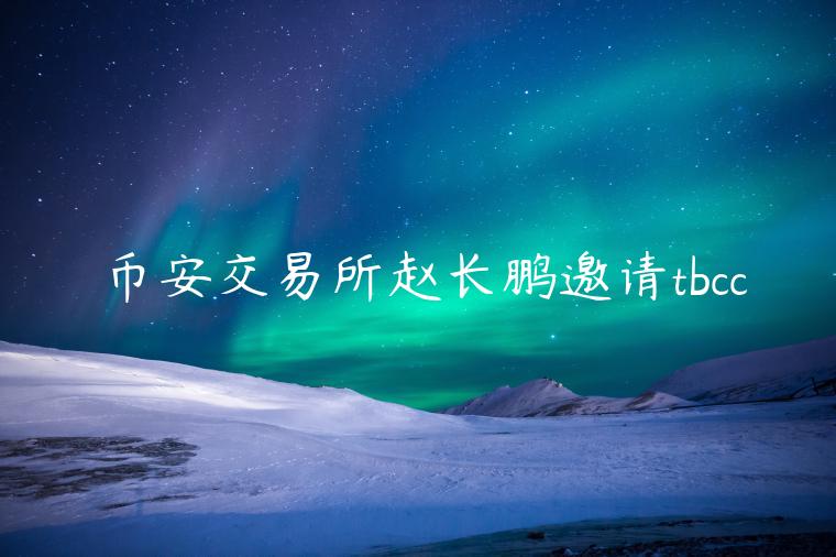 币安交易所赵长鹏邀请tbcc