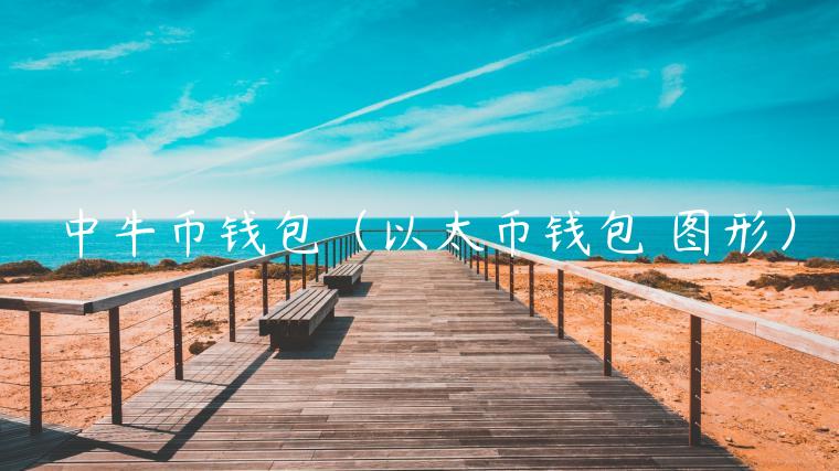 中牛币钱包(以太币钱包 图形) 中牛币钱包(以太币钱包 图形)