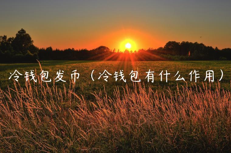 冷钱包发币(冷钱包有什么作用) 冷钱包发币(冷钱包有什么作用)