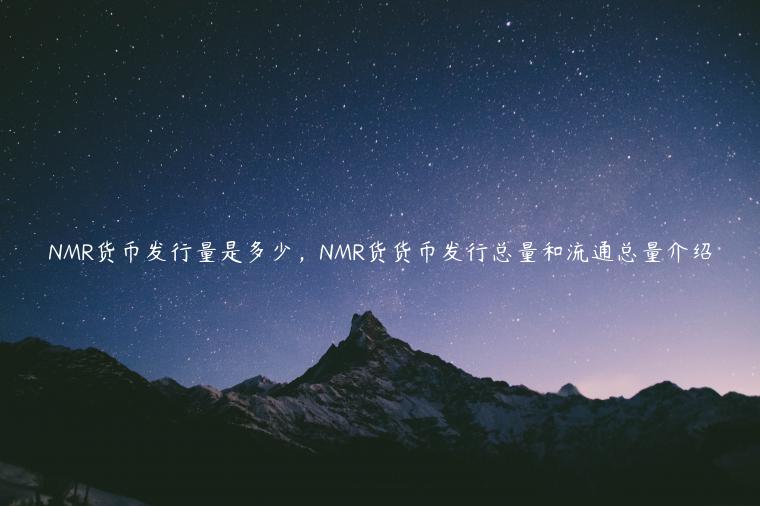NMR货币发行量是多少,NMR货货币发行总量和流通总量介绍 NMR货币发行量是多少,NMR货货币发行总量和流通总量介绍