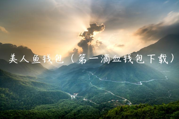 美人鱼钱包(第一滴血钱包下载) 美人鱼钱包(第一滴血钱包下载)