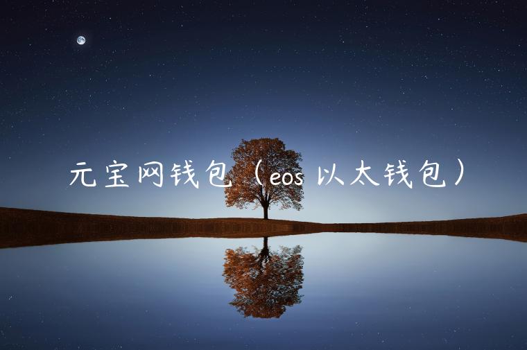 元宝网钱包(eos 以太钱包) 元宝网钱包(eos 以太钱包)