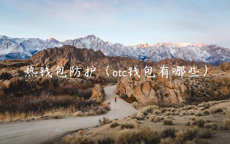 热钱包防护(otc钱包有哪些) 热钱包防护(otc钱包有哪些)