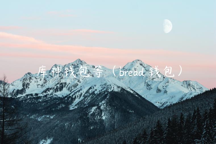 库神钱包等（bread 钱包）
