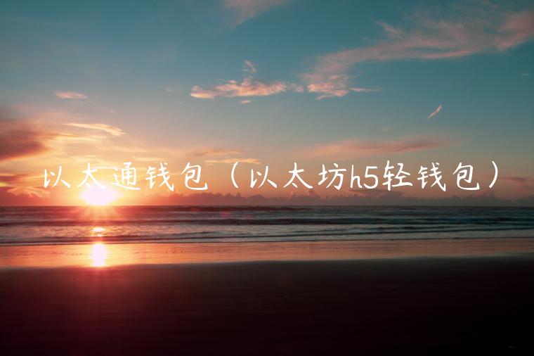 以太通钱包(以太坊h5轻钱包) 以太通钱包(以太坊h5轻钱包)