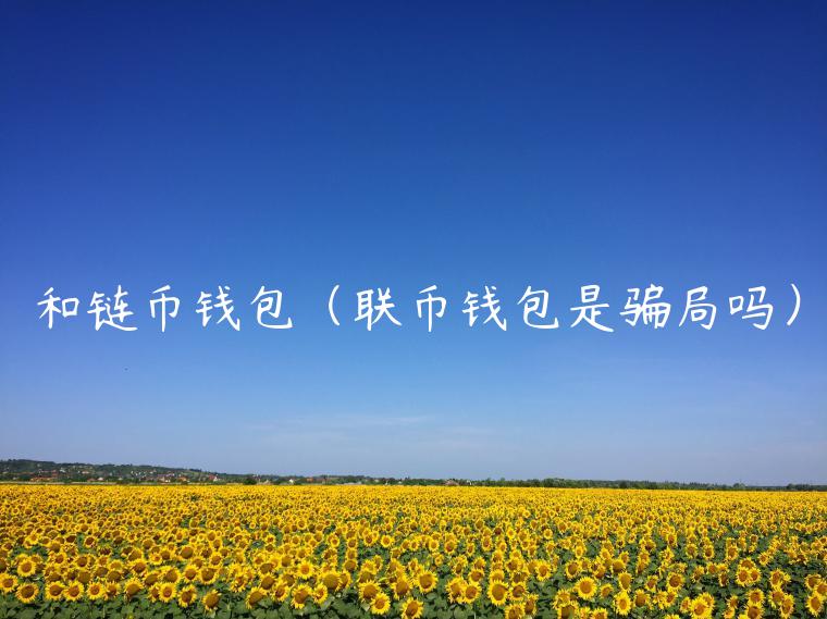 和链币钱包（联币钱包是骗局吗）