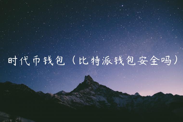 时代币钱包(比特派钱包安全吗) 时代币钱包(比特派钱包安全吗)