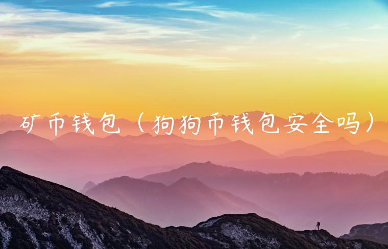 矿币钱包(狗狗币钱包安全吗) 矿币钱包(狗狗币钱包安全吗)