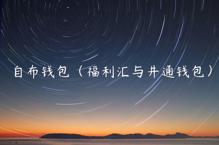 自布钱包(福利汇与井通钱包) 自布钱包(福利汇与井通钱包)