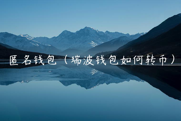 匿名钱包(瑞波钱包如何转币) 匿名钱包(瑞波钱包如何转币)