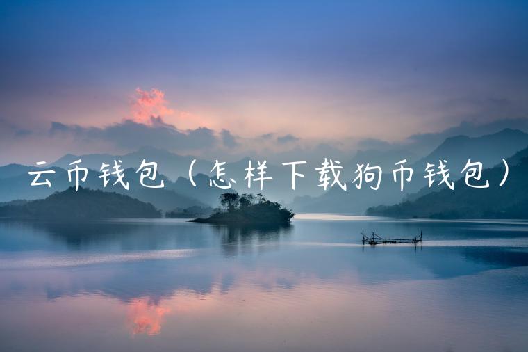 云币钱包(怎样下载狗币钱包) 云币钱包(怎样下载狗币钱包)