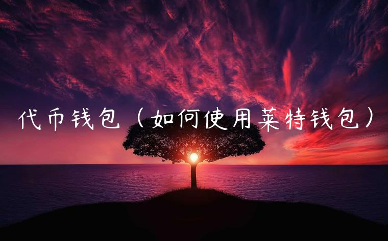 代币钱包(如何使用莱特钱包) 代币钱包(如何使用莱特钱包)