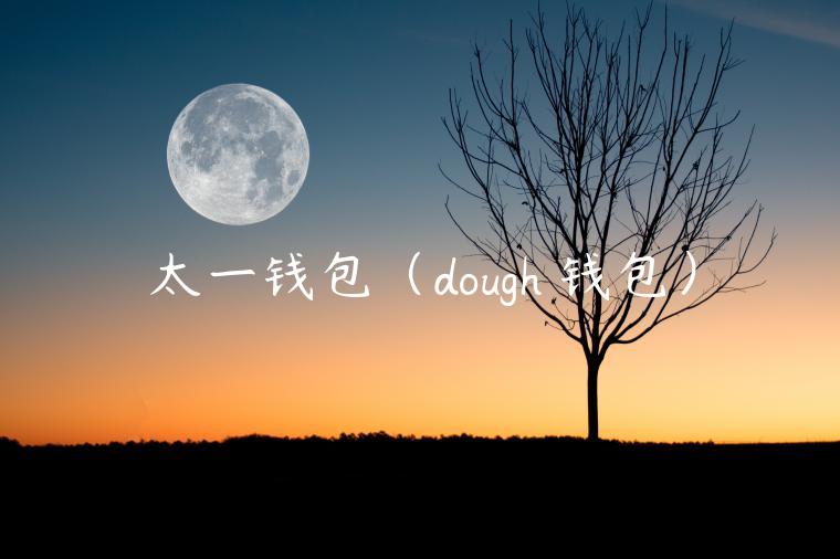 太一钱包(dough 钱包) 太一钱包(dough 钱包)