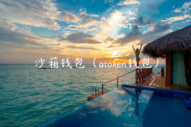 沙箱钱包(atoken钱包) 沙箱钱包(atoken钱包)