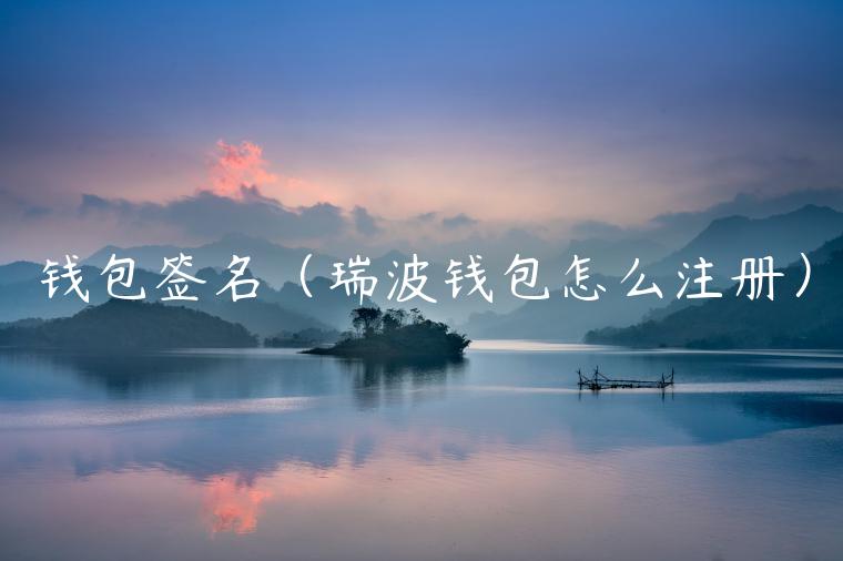 钱包签名(瑞波钱包怎么注册) 钱包签名(瑞波钱包怎么注册)