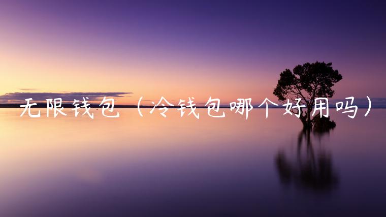 无限钱包(冷钱包哪个好用吗) 无限钱包(冷钱包哪个好用吗)