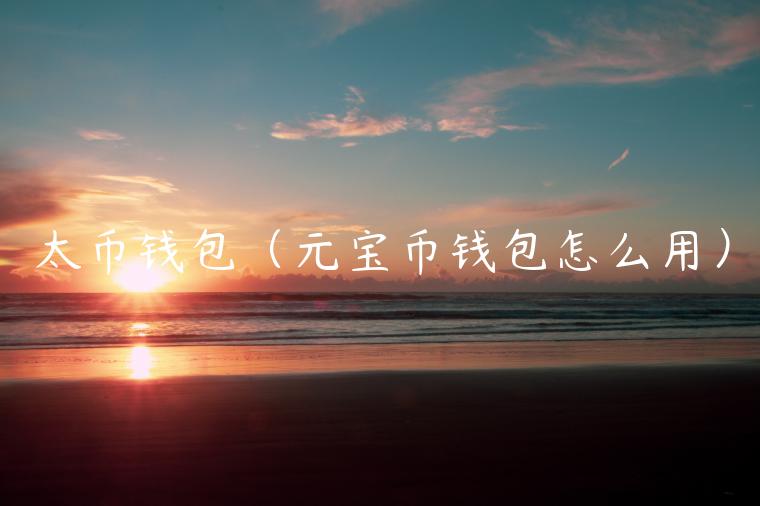 太币钱包(元宝币钱包怎么用) 太币钱包(元宝币钱包怎么用)