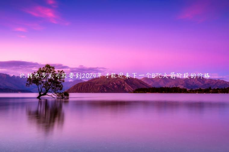 比特币多头可能要到2024年才能迎来下一个BTC火箭阶段的价格 比特币多头可能要到2024年才能迎来下一个BTC火箭阶段的价格