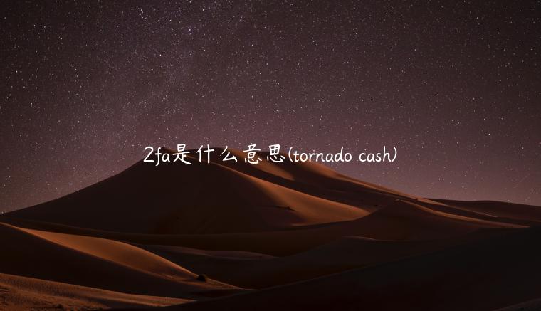 2fa是什么意思(tornado cash) 2fa是什么意思(tornado cash)