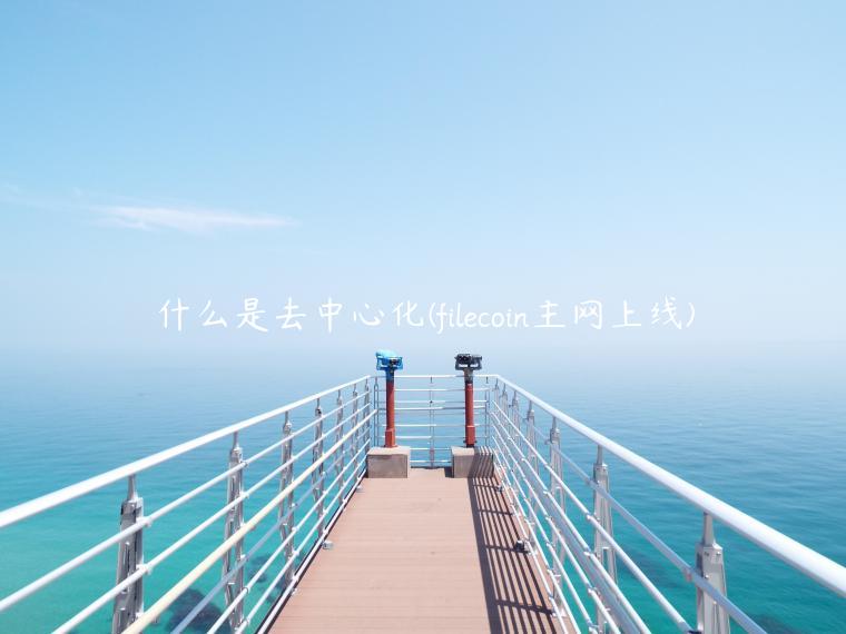 什么是去中心化(filecoin主网上线) 什么是去中心化(filecoin主网上线)