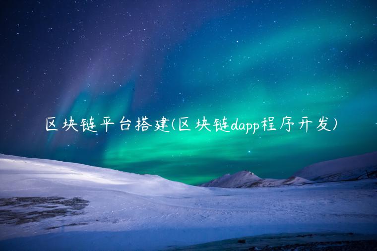 区块链平台搭建(区块链dapp程序开发) 区块链平台搭建(区块链dapp程序开发)