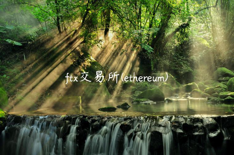 ftx交易所(ethereum) ftx交易所(ethereum)