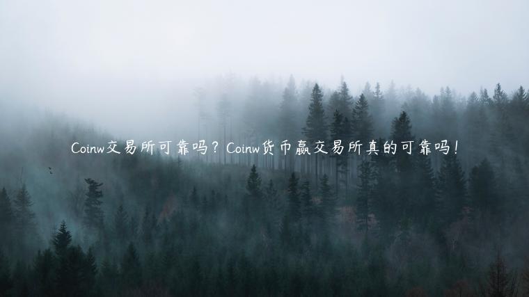 Coinw交易所可靠吗?Coinw货币赢交易所真的可靠吗! Coinw交易所可靠吗?Coinw货币赢交易所真的可靠吗!