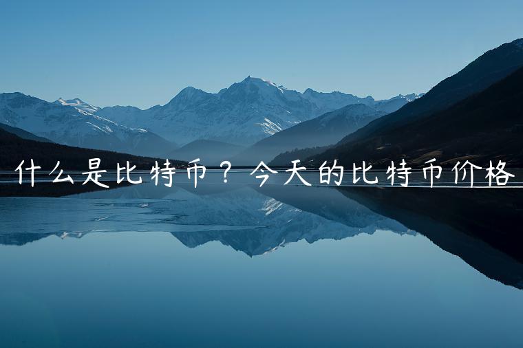 什么是比特币?今天的比特币价格 什么是比特币?今天的比特币价格
