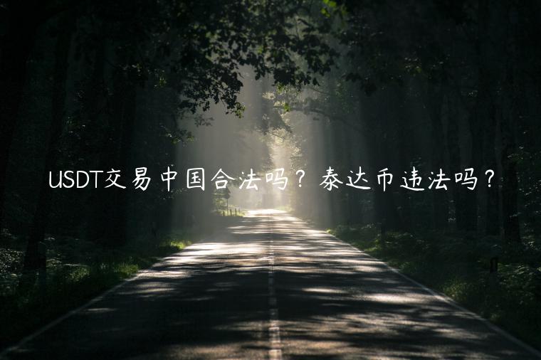 USDT交易中国合法吗?泰达币违法吗? USDT交易中国合法吗?泰达币违法吗?