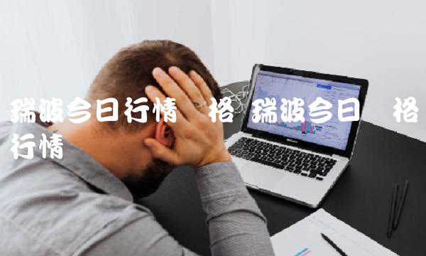 瑞波今日行情价格 瑞波今日价格行情币 瑞波今日行情价格 瑞波今日价格行情币