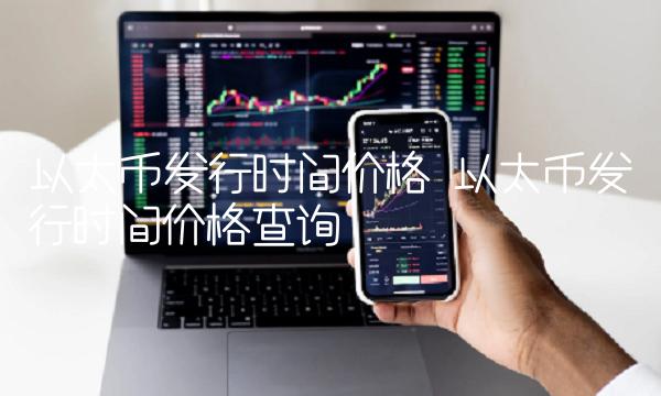 以太币发行时间价格 以太币发行时间价格查询