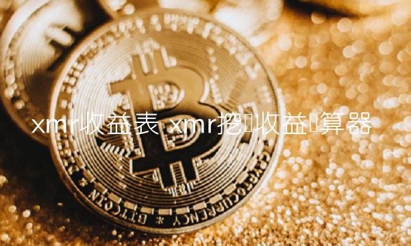xmr收益表 xmr挖矿收益计算器