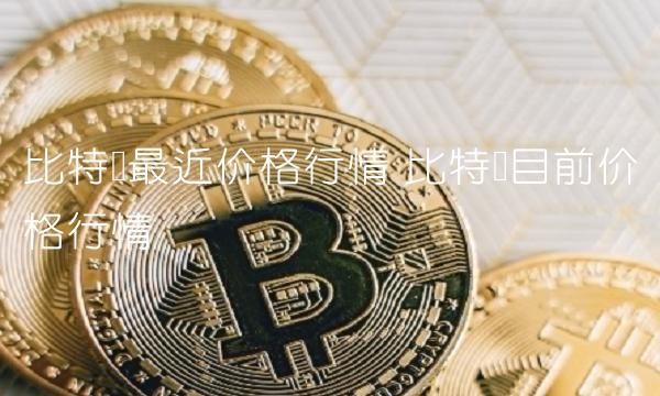 比特币最近价格行情 比特币目前价格行情 比特币最近价格行情 比特币目前价格行情