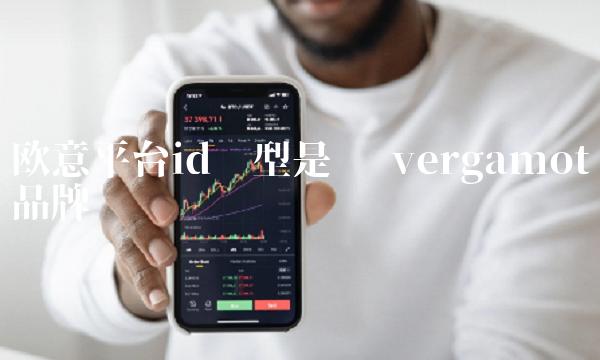 欧意平台id类型是啥 vergamot品牌