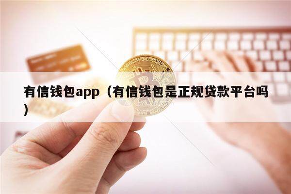 有信钱包app(有信钱包是正规贷款平台吗)-第1张图片-欧意下载 有信钱包app(有信钱包是正规贷款平台吗)-第1张图片-欧意下载