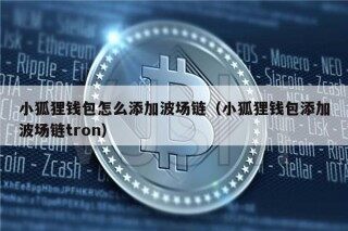 小狐狸钱包怎么添加波场链（小狐狸钱包添加波场链tron）